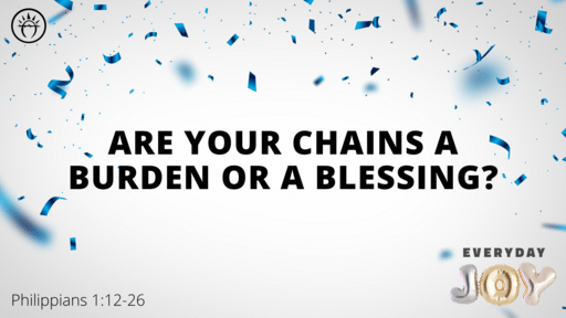 Philippians 1:12-26 - Are Your Chains a Burden or a Blessing? 