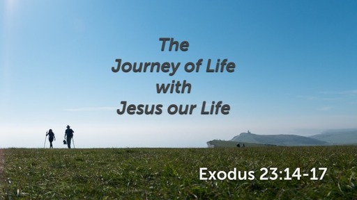 Exodus 23:14-17 - The Journey of Life with Jesus our Life