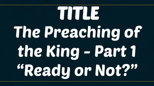 The Preaching of the King - Part 1  "Ready or Not?"