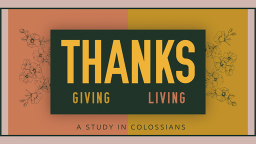 Thanks Giving Thanks Living - A Study in Colossians
