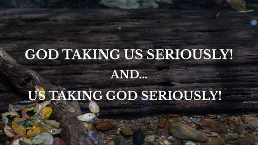 God takes US seriously!
