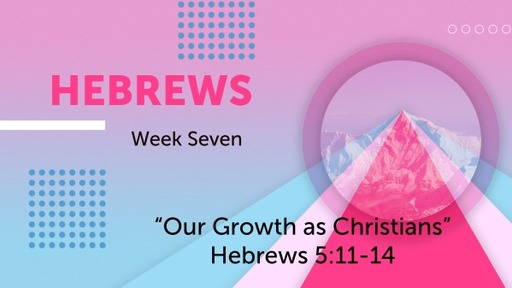"Our Growth as Christians" Hebrews 5:11-14