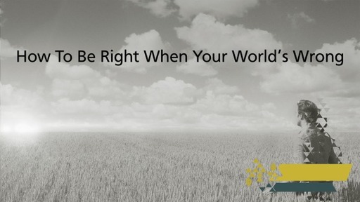 How To Be Right When Your World's Wrong
