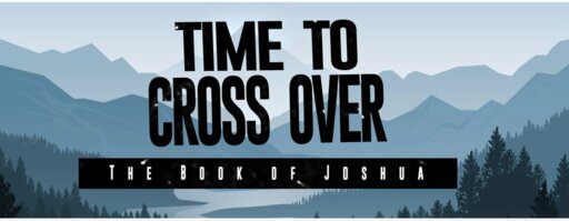 Joshua: Time to Cross Over