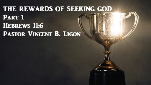 THE REWARDS OF SEEKING GOD - PART 1 - PASTOR VINCENT B. LIGON