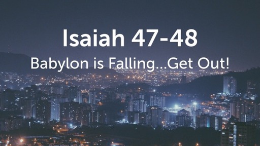 Isaiah 47-48, "Babylon has Fallen...Get Out!"
