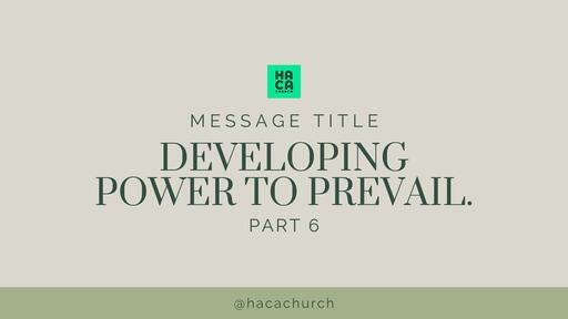 DEVELOPING POWER TO PREVAIL (PART 6)