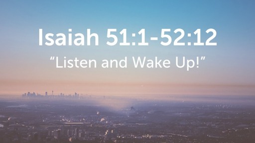 Isaiah 51:1-52:12, "Listen and Wake Up!"