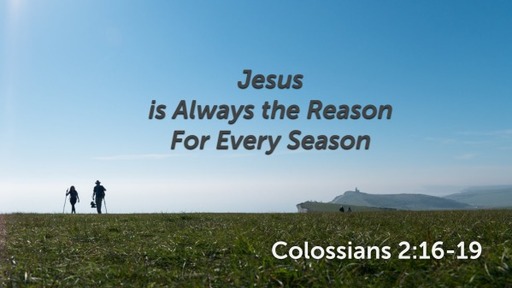 Colossians 2:16-19 - Jesus is Always the Reason for Every Season