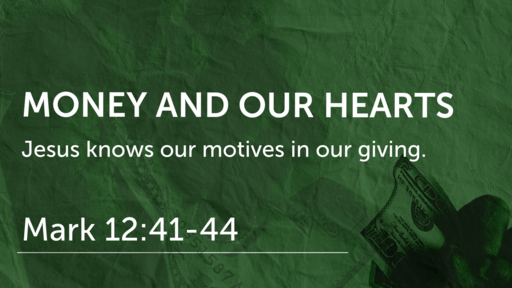 Money And Our Hearts  (Mark 12:41-44)