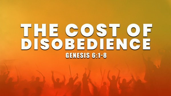 November 6 2022 The Cost Of Disobedience Genesis 6 1 8 Logos Sermons