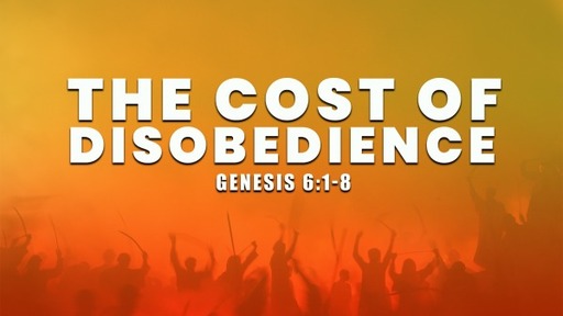 November 6, 2022 - The Cost of Disobedience (Genesis 6:1-8)