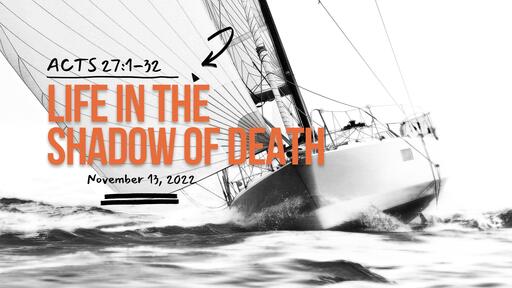 Acts 27:1-32 Life in the Shadow of Death