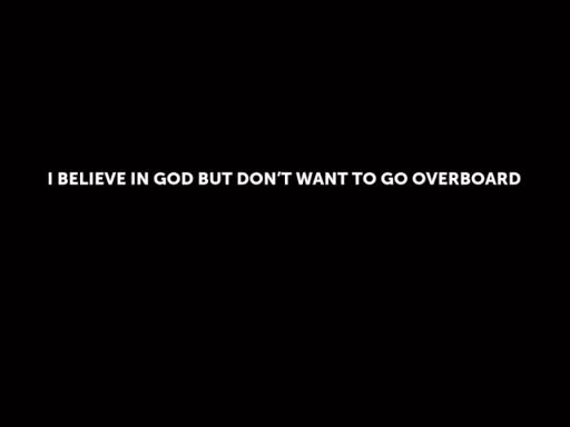 I BELIEVE IN GOD BUT DON’T WANT TO GO OVERBOARD