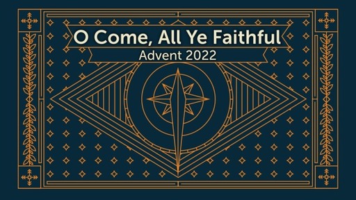 Advent '22: O Come, All Ye Faithful