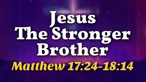 2022-11-27 - Jesus the Stronger Brother - Matthew 17:24 - 18:14
