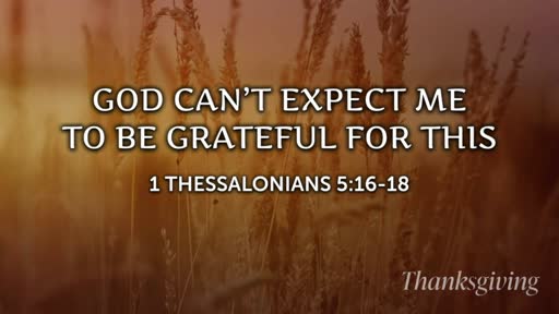 GOD CAN'T EXPECT ME TO BE GRATEFUL FOR THIS