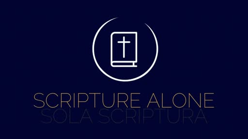 SOLA SCRIPTURA - SCRIPTURE ALONE