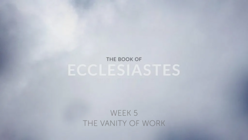Ecclesiastes - The Vanity of Work (Week 5)