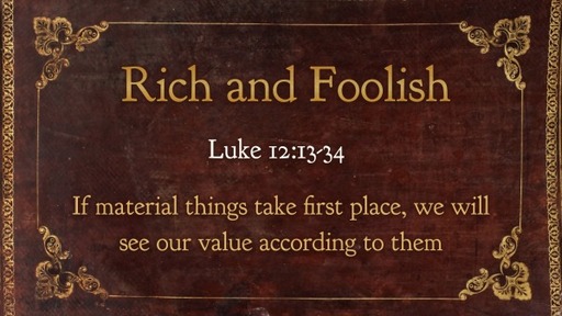 Rich and Foolish   Luke 12:13-34 Sunday, 4 December