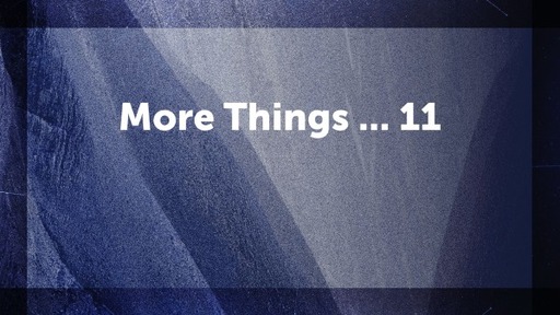 More Things ... 11