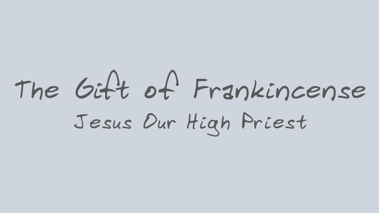 the-gift-of-frankincense-jesus-our-high-priest-logos-sermons