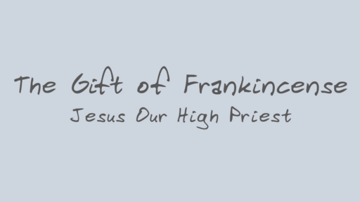 The Gift of Frankincense: Jesus Our High Priest
