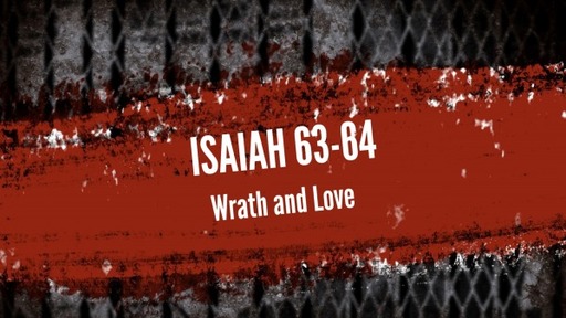 Isaiah 63-64, "Wrath and Love"