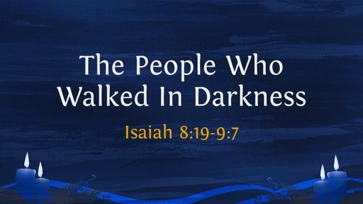 The People Who Walked In Darkness - Isaiah 9:19-9:7