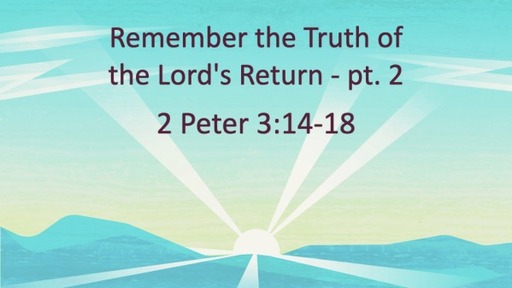 Remember the Truth of the Lord's Return, pt. 2 - 2 Peter 3:14-18