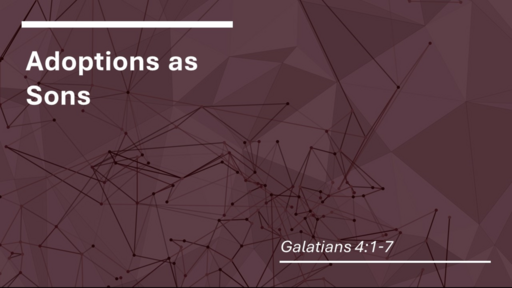 8. Adoptions as Sons - Galatians 4:1-7 (Sunday December 18, 2022)