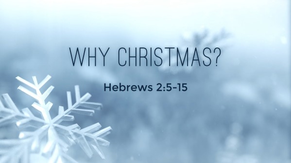 December 25, 2022 - Am Service - Why Christmas? Hebrews 2:5-15 - Logos 