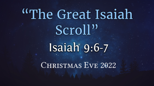Christmas Eve Isaiah 9:6-7 "The Great Isaiah Scroll", Saturday December 24th, 2022