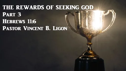 THE REWARDS OF SEEKING GOD - PART 3  - PASTOR VINCENT B. LIGON