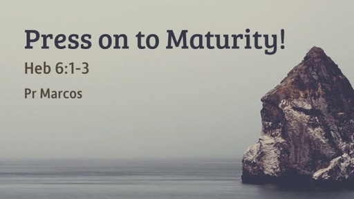Heb 6:1-3 Press on to Maturity