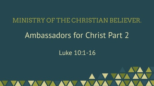 Ministry of the Christian believer. Ambassadors for Christ Part 2 Luke 10:1-16