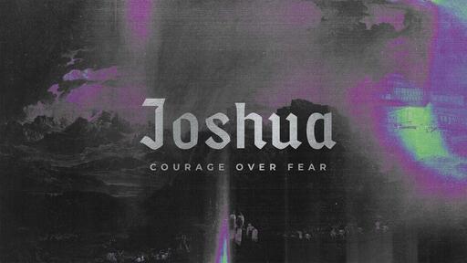Joshua: Courage Over Fear