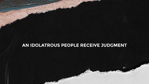 An Idolatrous People Receive Judgment