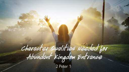 The Character Qualities Needed for Abundant kingdom Entrance (part 2)
