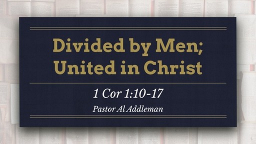 Divided by Men; United in Christ - 1 Corinthians 1:10-17