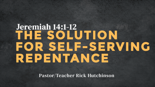 Jeremiah 14:1-12 - The Solution For Self-Serving Repentance