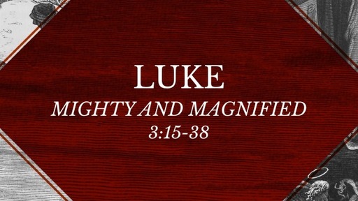 Luke 3:15-38 - Mighty and Magnified