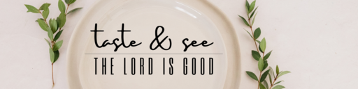 Taste and See that the Lord is Good--Psalm 34