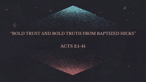 Acts 2:1-41, "Bold Trust and Bold Truth from Baptized Hicks"