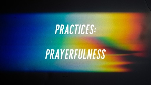 Practices: Prayerfulness