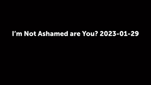 I'm Not Ashamed are You? 2023-01-29