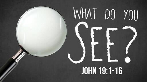 What Do You See? - John 19:1-16 - Dr. Will Lohnes