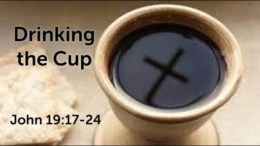 Drinking the Cup! - John 19:17-24 - Dr. Will Lohnes