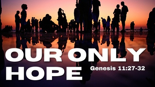 February 5, 2023 - Our Only Hope (Genesis 11:27-32)