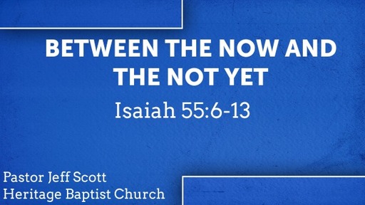 Jeff Scott - Between the Now and the Not Yet - Isaiah 55:6-13